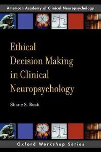 Ethical Decision Making in Clinical Neuropsychology: American Academy of Clinical Neuropsychology Workshop Series