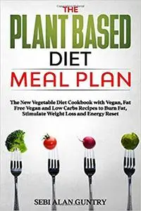 The Plant Based Diet Meal Plan: The New Vegetable Diet Cookbook with Vegan, Fat Free Vegan