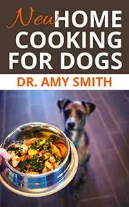 NEW HOME COOKING FOR DOGS: Vet Approved Dog Food Recipes For Puppies & Older Dogs To Live And Eat Healthy