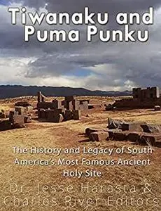 Tiwanaku and Puma Punku: The History and Legacy of South America’s Most Famous Ancient Holy Site