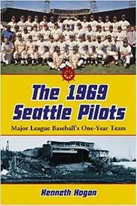 The 1969 Seattle Pilots: Major League Baseball's One-Year Team