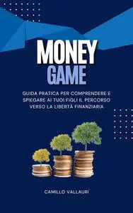 MONEY GAME: Guida pratica per comprendere e spiegare ai tuoi figli il percorso verso la libertà finanziaria! (Italian Edition)