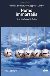 Homo immortalis. Una vita (quasi) infinita di Nunzia Bonifati e Giuseppe O. Longo