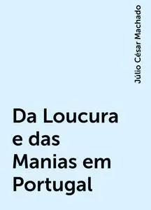 «Da Loucura e das Manias em Portugal» by Júlio César Machado