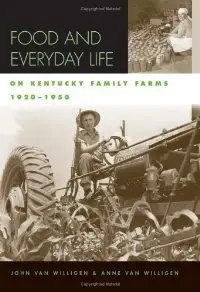 Food and Everyday Life on Kentucky Family Farms, 1920-1950 (Kentucky Remembered: An Oral History Series) (repost)