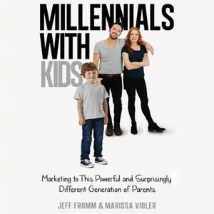 «Millennials With Kids: Marketing to this Powerful and Surprisingly Different Generation of Parents» by Jeff Fromm,Maris