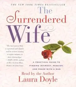 «The Surrendered Wife: A Practical Guide for Finding Intimacy, Passion and Peace with a Man» by Laura Doyle