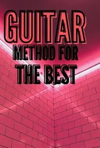 The Best Method for Guitar: A Study of Melody, Scales, Arpeggios and Chords