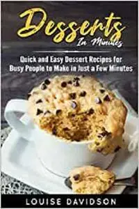 Dessert in Minutes: Quick and Easy Dessert Recipes for Busy People to Make in Just a Few Minutes