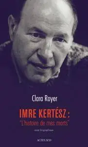 Clara Royer, "Imre Kertesz : "L'histoire de mes morts" - Essai biographique"