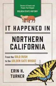 It Happened in Northern California: Stories of Events and People That Shaped Golden State History, 3rd Edition