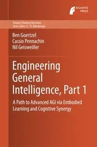 Engineering General Intelligence, Part 1: A Path to Advanced AGI via Embodied Learning and Cognitive Synergy