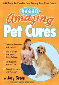 Joey Green's Amazing Pet Cures: 1,138 Simple Pet Remedies Using Everyday Brand-Name Products