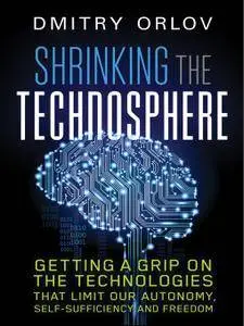 Shrinking the Technosphere: Getting a Grip on Technologies that Limit our Autonomy, Self-Sufficiency and Freedom