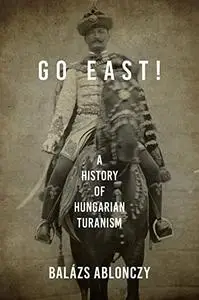 Go East!: A History of Hungarian Turanism