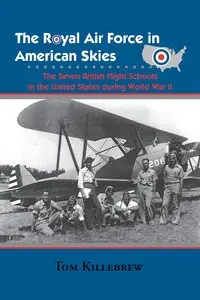 The Royal Air Force in American Skies: The Seven British Flight Schools in the United States during World War II