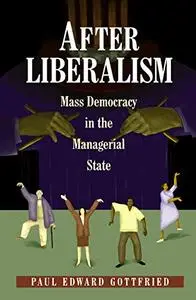 After Liberalism: Mass Democracy in the Managerial State