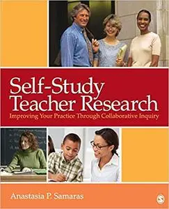 Self-Study Teacher Research: Improving Your Practice Through Collaborative Inquiry