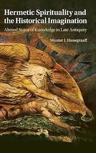 Hermetic Spirituality and the Historical Imagination: Altered States of Knowledge in Late Antiquity