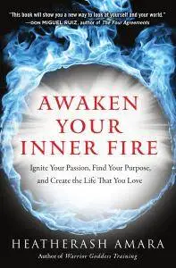 Awaken Your Inner Fire: Ignite Your Passion, Find Your Purpose, and Create the Life That You Love