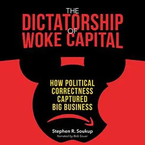 The Dictatorship of Woke Capital: How Political Correctness Captured Big Business [Audiobook]