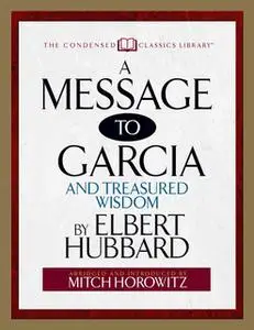 «A Message to Garcia (Condensed Classics): And Treasured Wisdom» by Mitch Horowitz,Elbert Hubbard