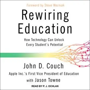 «Rewiring Education: How Technology Can Unlock Every Student's Potential» by John D. Couch,Jason Towne