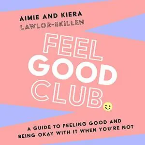 Feel Good Club: A Guide to Feeling Good and Being Okay with It When You’re Not [Audiobook]