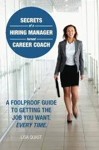 Secrets of a hiring manager turned career coach : a foolproof guide to getting the job you want, every time