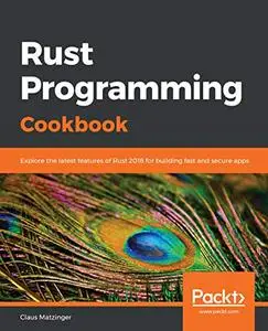 Rust Programming Cookbook: Explore the latest features of Rust 2018 for building fast and secure apps (Repost)