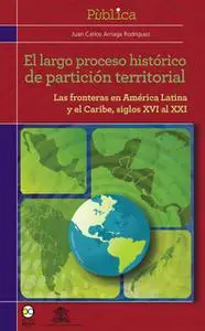«El largo proceso histórico de partición territorial» by Juan Carlos Arriaga Rodríguez