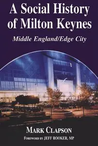 A Social History of Milton Keynes: Middle England / Edge City (Cass Series--British Politics and Society) (repost)