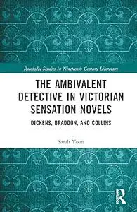 The Ambivalent Detective in Victorian Sensation Novels: Dickens, Braddon, and Collins