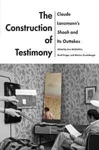 The Construction of Testimony: Claude Lanzmann’s Shoah and Its Outtakes