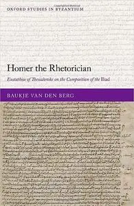 Homer the Rhetorician: Eustathios of Thessalonike on the Composition of the Iliad
