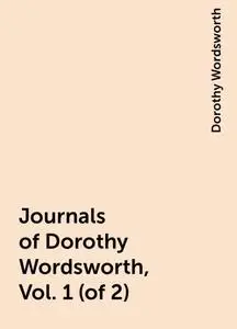 «Journals of Dorothy Wordsworth, Vol. 1 (of 2)» by Dorothy Wordsworth