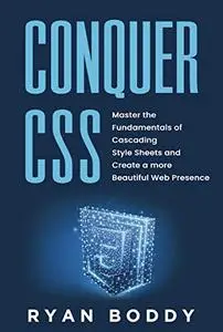 Conquer CSS: Master the Fundamentals of Cascading Style Sheets and Create a More Beautiful Web Presence