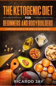 «The Ketogenic Diet for Beginners and Bodybuilders» by Ricardo Jay