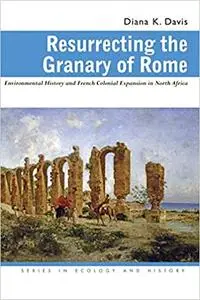 Resurrecting the Granary of Rome: Environmental History and French Colonial Expansion in North Africa