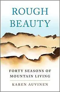 Rough Beauty: Forty Seasons of Mountain Living