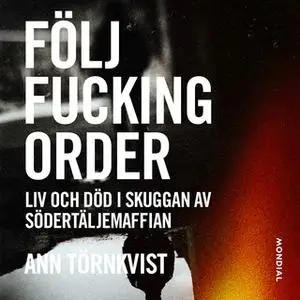 «Följ fucking order : liv och död i skuggan av Södertäljemaffian» by Ann Törnkvist