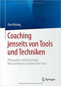 Coaching jenseits von Tools und Techniken: Philosophie und Psychologie des Coaching aus systemischer Sicht