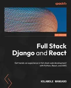 Full Stack Django and React: Get hands-on experience in full-stack web development with Python, React, and AWS