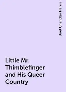 «Little Mr. Thimblefinger and His Queer Country» by Joel Chandler Harris