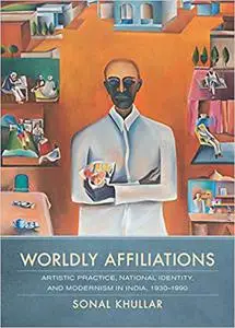 Worldly Affiliations: Artistic Practice, National Identity, and Modernism in India, 1930–1990