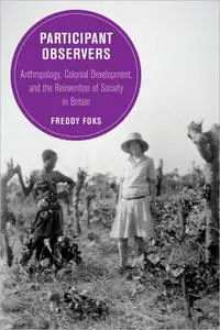 Participant Observers: Anthropology, Colonial Development, and the Reinvention of Society in Britain