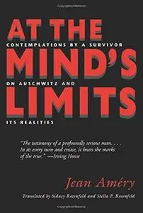 At the Mind's Limits: Contemplations by a Survivor on Auschwitz and Its Realities