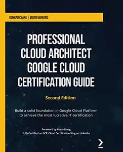 Professional Cloud Architect Google Cloud Certification Guide: Build a solid foundation in Google Cloud Platform, 2nd Edition