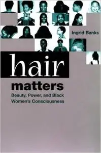 Hair Matters: Beauty, Power, and Black Women's Consciousness by Ingrid Banks