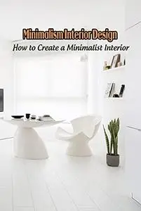 Minimalism Interior Design: How to Create a Minimalist Interior